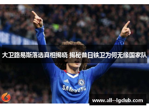 大卫路易斯落选真相揭晓 揭秘昔日铁卫为何无缘国家队