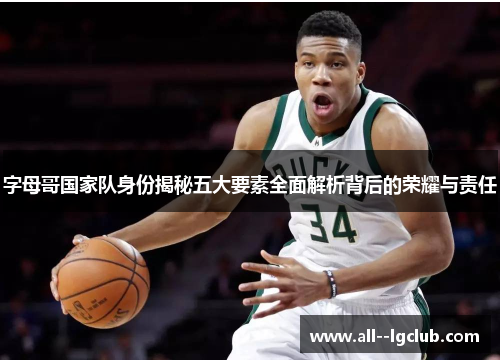 字母哥国家队身份揭秘五大要素全面解析背后的荣耀与责任