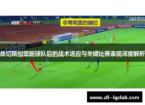 桑切斯加盟新球队后的战术适应与关键比赛表现深度解析 桑切斯加盟新球队后的战术适应与关键比赛表现深度解析