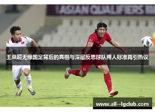 王燊超无缘国足背后的真相与深层反思球队用人标准再引热议