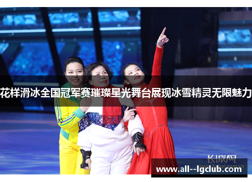 花样滑冰全国冠军赛璀璨星光舞台展现冰雪精灵无限魅力 花样滑冰全国冠军赛璀璨星光舞台展现冰雪精灵无限魅力