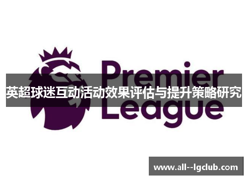 英超球迷互动活动效果评估与提升策略研究 英超球迷互动活动效果评估与提升策略研究