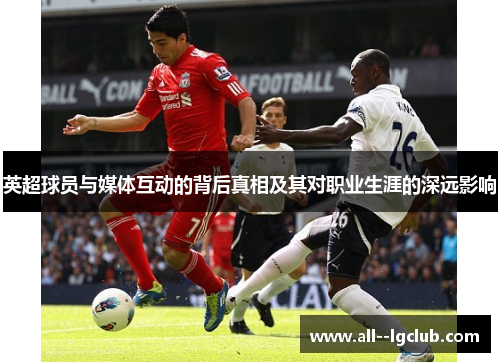 英超球员与媒体互动的背后真相及其对职业生涯的深远影响