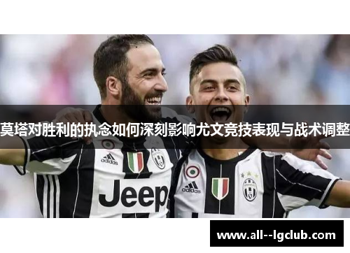 莫塔对胜利的执念如何深刻影响尤文竞技表现与战术调整 莫塔对胜利的执念如何深刻影响尤文竞技表现与战术调整