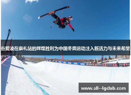 谷爱凌在崇礼站的辉煌胜利为中国冬奥运动注入新活力与未来希望