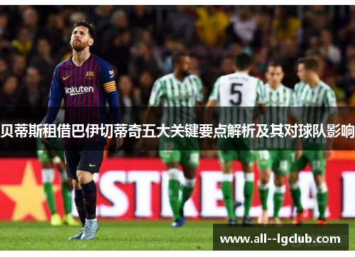 贝蒂斯租借巴伊切蒂奇五大关键要点解析及其对球队影响