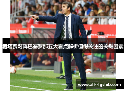 赫塔费对阵巴塞罗那五大看点解析值得关注的关键因素 赫塔费对阵巴塞罗那五大看点解析值得关注的关键因素