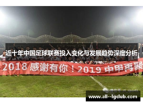 近十年中国足球联赛投入变化与发展趋势深度分析 近十年中国足球联赛投入变化与发展趋势深度分析