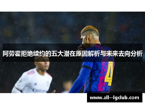 阿劳霍拒绝续约的五大潜在原因解析与未来去向分析 阿劳霍拒绝续约的五大潜在原因解析与未来去向分析