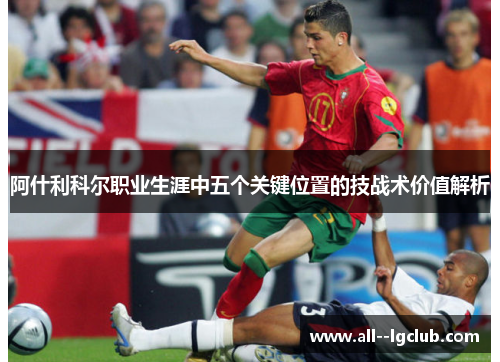 阿什利科尔职业生涯中五个关键位置的技战术价值解析