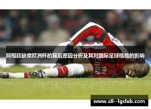 阿根廷缺席欧洲杯的背后原因分析及其对国际足球格局的影响