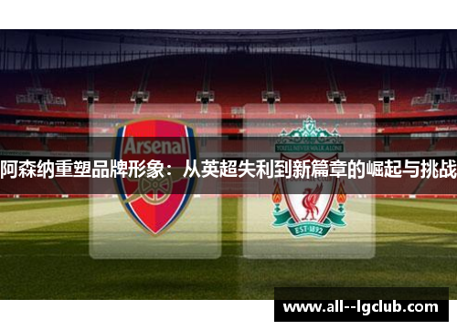 阿森纳重塑品牌形象：从英超失利到新篇章的崛起与挑战