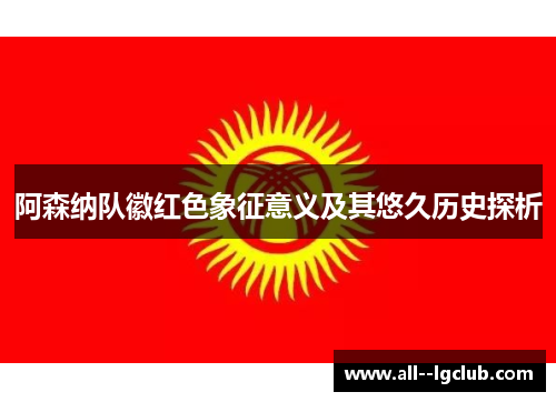 阿森纳队徽红色象征意义及其悠久历史探析