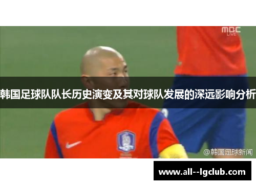 韩国足球队队长历史演变及其对球队发展的深远影响分析