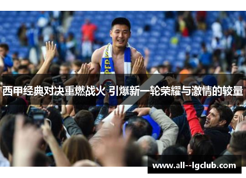 西甲经典对决重燃战火 引爆新一轮荣耀与激情的较量 西甲经典对决重燃战火 引爆新一轮荣耀与激情的较量