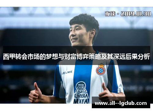 西甲转会市场的梦想与财富博弈策略及其深远后果分析 西甲转会市场的梦想与财富博弈策略及其深远后果分析