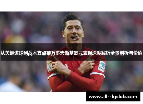 从关键进球到战术支点莱万多夫斯基欧冠表现深度解析全景剖析与价值 从关键进球到战术支点莱万多夫斯基欧冠表现深度解析全景剖析与价值