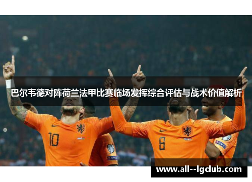 巴尔韦德对阵荷兰法甲比赛临场发挥综合评估与战术价值解析 巴尔韦德对阵荷兰法甲比赛临场发挥综合评估与战术价值解析