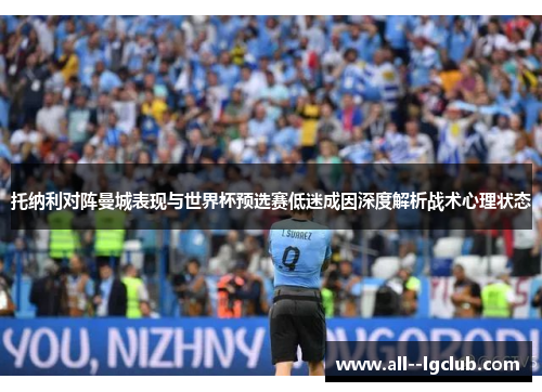 托纳利对阵曼城表现与世界杯预选赛低迷成因深度解析战术心理状态 托纳利对阵曼城表现与世界杯预选赛低迷成因深度解析战术心理状态