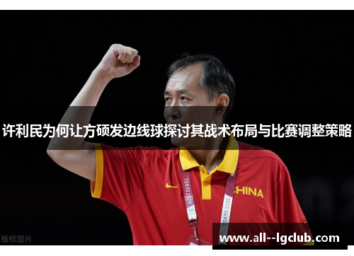 许利民为何让方硕发边线球探讨其战术布局与比赛调整策略 许利民为何让方硕发边线球探讨其战术布局与比赛调整策略