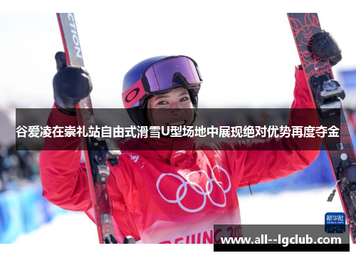 谷爱凌在崇礼站自由式滑雪U型场地中展现绝对优势再度夺金 谷爱凌在崇礼站自由式滑雪U型场地中展现绝对优势再度夺金