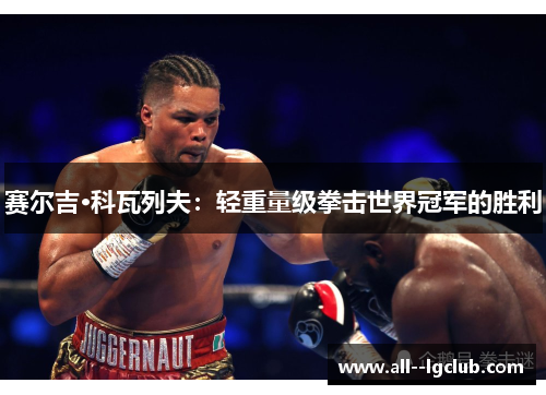 赛尔吉·科瓦列夫:轻重量级拳击世界冠军的胜利 赛尔吉·科瓦列夫:轻重量级拳击世界冠军的胜利