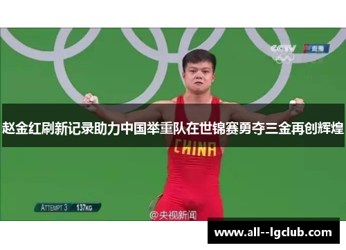 赵金红刷新记录助力中国举重队在世锦赛勇夺三金再创辉煌 赵金红刷新记录助力中国举重队在世锦赛勇夺三金再创辉煌