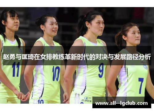 赵勇与匡琦在女排教练革新时代的对决与发展路径分析 赵勇与匡琦在女排教练革新时代的对决与发展路径分析