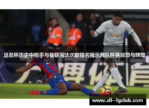 足总杯历史中枪手与曼联淘汰次数排名揭示两队杯赛恩怨与辉煌