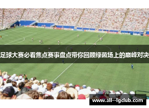 足球大赛必看焦点赛事盘点带你回顾绿茵场上的巅峰对决