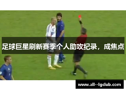 足球巨星刷新赛季个人助攻纪录,成焦点 足球巨星刷新赛季个人助攻纪录,成焦点