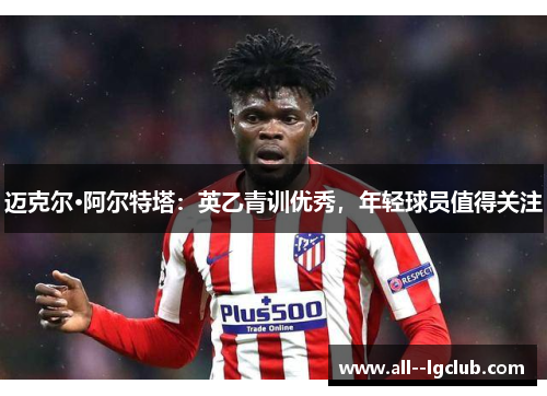 迈克尔·阿尔特塔:英乙青训优秀,年轻球员值得关注 迈克尔·阿尔特塔:英乙青训优秀,年轻球员值得关注