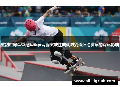 重剑世界盃香港队斩获两铜突破性成就对剑道运动发展的深远影响