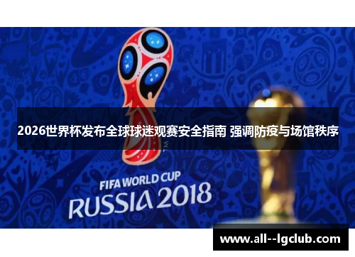 2026世界杯发布全球球迷观赛安全指南 强调防疫与场馆秩序