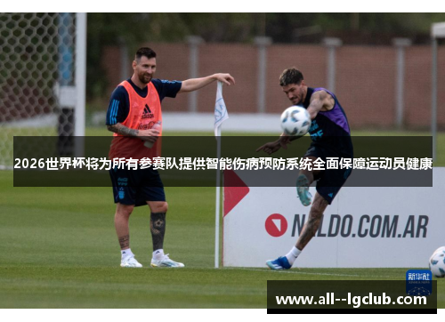 2026世界杯将为所有参赛队提供智能伤病预防系统全面保障运动员健康