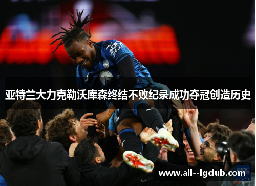 亚特兰大力克勒沃库森终结不败纪录成功夺冠创造历史 亚特兰大力克勒沃库森终结不败纪录成功夺冠创造历史