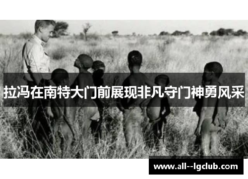 拉冯在南特大门前展现非凡守门神勇风采