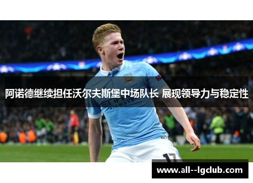 阿诺德继续担任沃尔夫斯堡中场队长 展现领导力与稳定性 阿诺德继续担任沃尔夫斯堡中场队长 展现领导力与稳定性