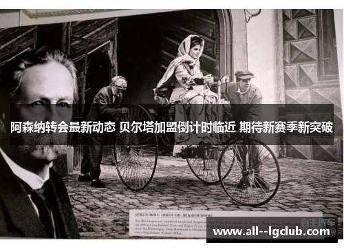 阿森纳转会最新动态 贝尔塔加盟倒计时临近 期待新赛季新突破 阿森纳转会最新动态 贝尔塔加盟倒计时临近 期待新赛季新突破