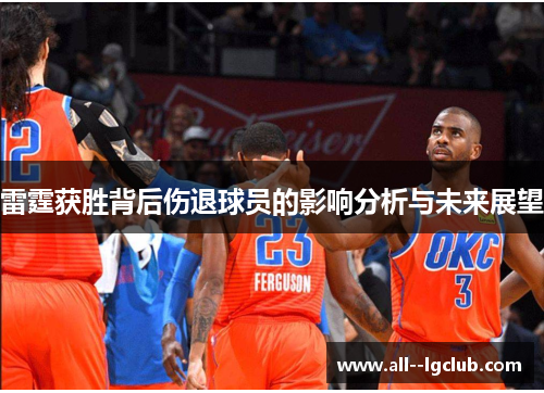 雷霆获胜背后伤退球员的影响分析与未来展望