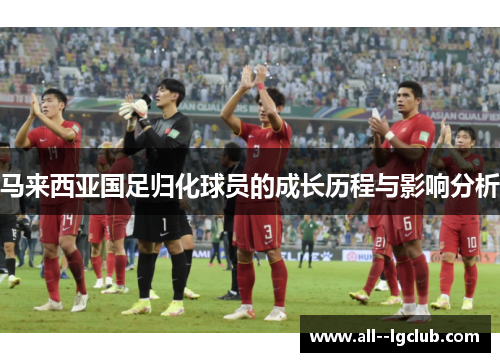 马来西亚国足归化球员的成长历程与影响分析