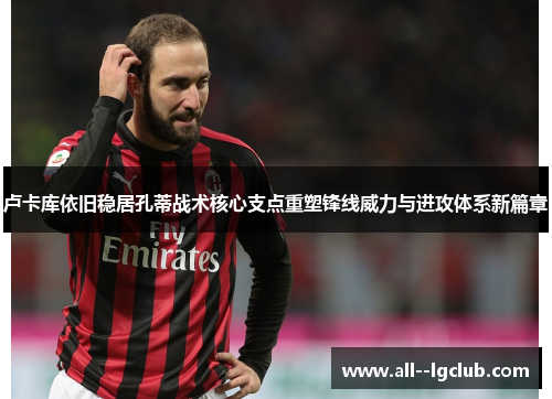 卢卡库依旧稳居孔蒂战术核心支点重塑锋线威力与进攻体系新篇章