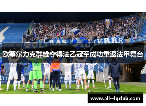 欧塞尔力克群雄夺得法乙冠军成功重返法甲舞台