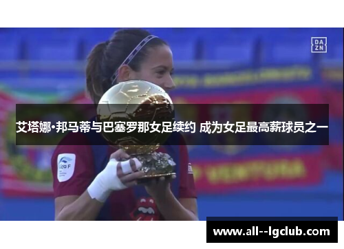 艾塔娜·邦马蒂与巴塞罗那女足续约 成为女足最高薪球员之一