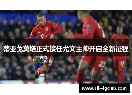 蒂亚戈莫塔正式接任尤文主帅开启全新征程