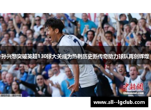 孙兴慜突破英超130球大关成为热刺历史新传奇助力球队再创辉煌 孙兴慜突破英超130球大关成为热刺历史新传奇助力球队再创辉煌
