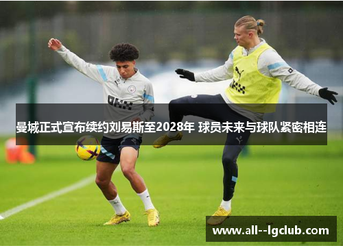 曼城正式宣布续约刘易斯至2028年 球员未来与球队紧密相连