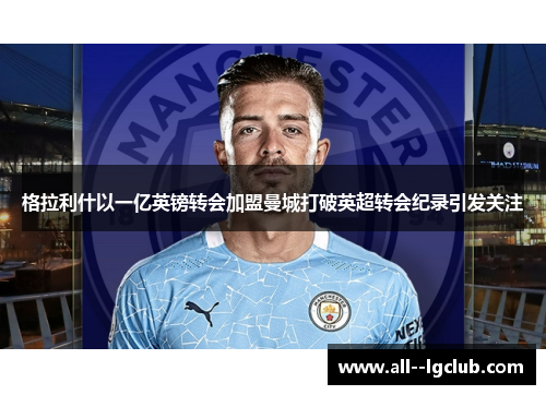 格拉利什以一亿英镑转会加盟曼城打破英超转会纪录引发关注