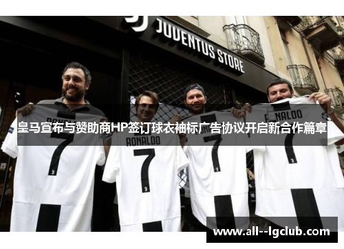 皇马宣布与赞助商HP签订球衣袖标广告协议开启新合作篇章 皇马宣布与赞助商HP签订球衣袖标广告协议开启新合作篇章
