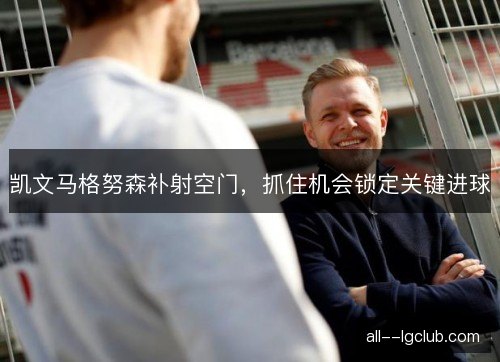 凯文马格努森补射空门，抓住机会锁定关键进球